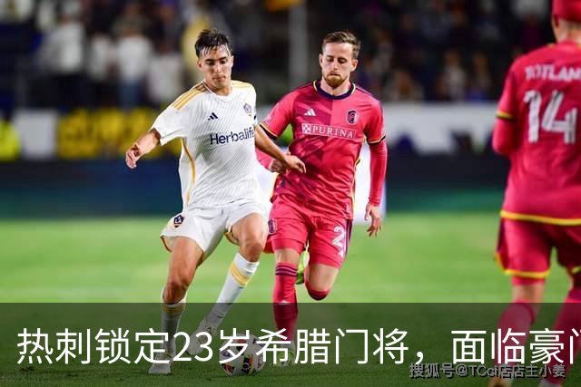 热刺锁定23岁希腊门将，面临豪门竞争