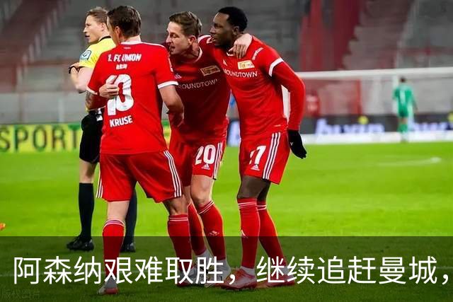 阿森纳艰难取胜，继续追赶曼城，3连胜在望